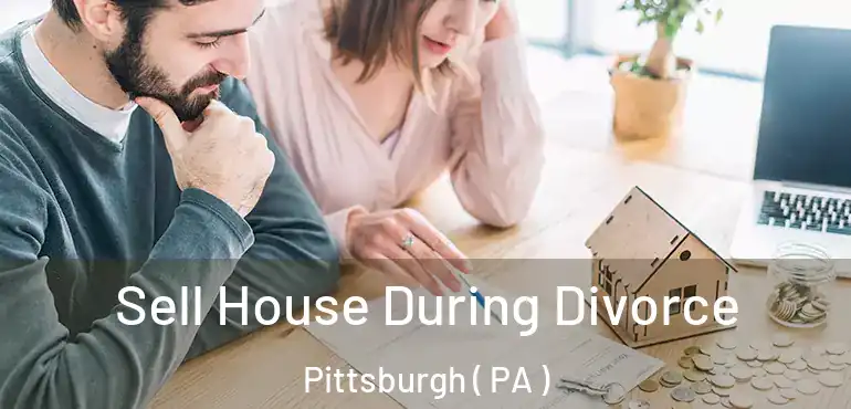  Sell House During Divorce Pittsburgh ( PA )