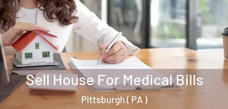  Sell House For Medical Bills Pittsburgh ( PA )