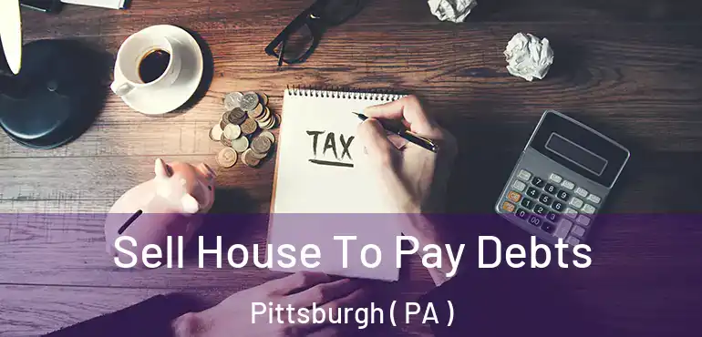  Sell House To Pay Debts Pittsburgh ( PA )